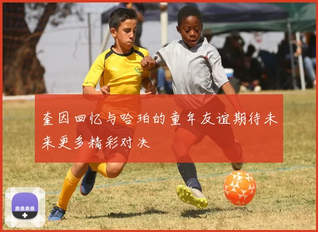 奎因回忆与哈珀的童年友谊期待未来更多精彩对决