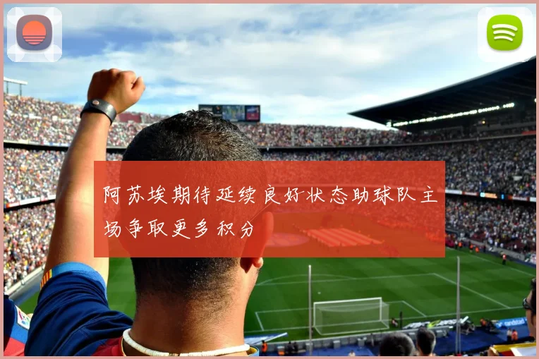 阿苏埃期待延续良好状态助球队主场争取更多积分
