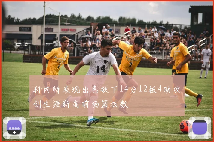 科内特表现出色砍下14分12板4助攻创生涯新高前场篮板数