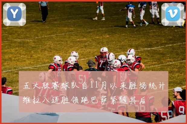 五大联赛球队自11月以来胜场统计维拉八连胜领跑巴萨紧随其后