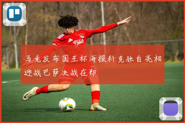 马竞发布国王杯海报科克独自亮相迎战巴萨决战在即