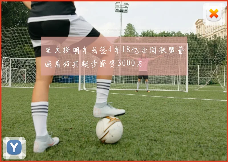 里夫斯明年或签4年18亿合同联盟普遍看好其起步薪资3000万