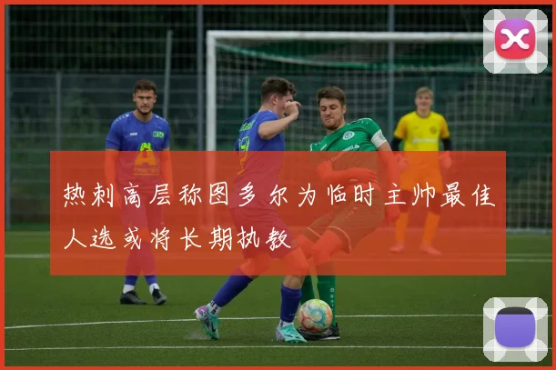 热刺高层称图多尔为临时主帅最佳人选或将长期执教