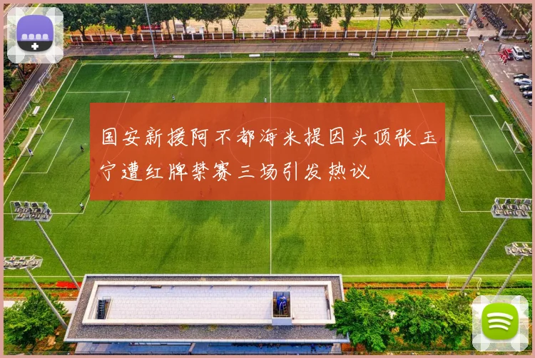 国安新援阿不都海米提因头顶张玉宁遭红牌禁赛三场引发热议