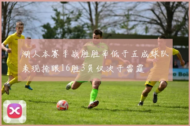 湖人本赛季战胜胜率低于五成球队表现抢眼16胜3负仅次于雷霆