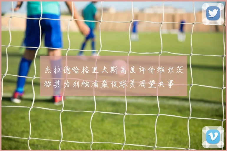 杰拉德哈格里夫斯高度评价维尔茨称其为利物浦最佳球员渴望共事