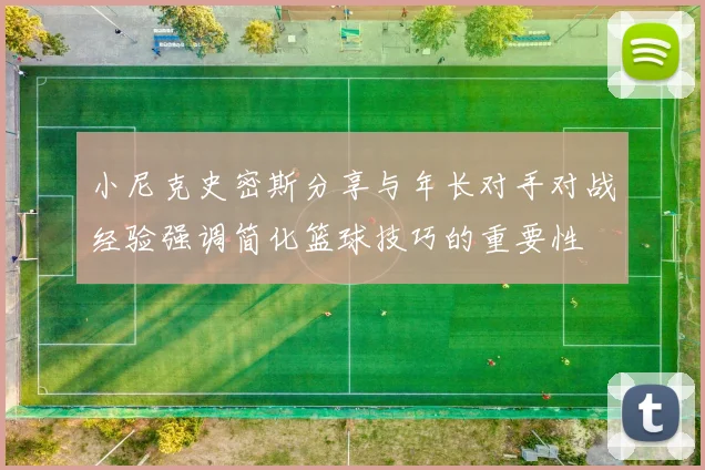 小尼克史密斯分享与年长对手对战经验强调简化篮球技巧的重要性